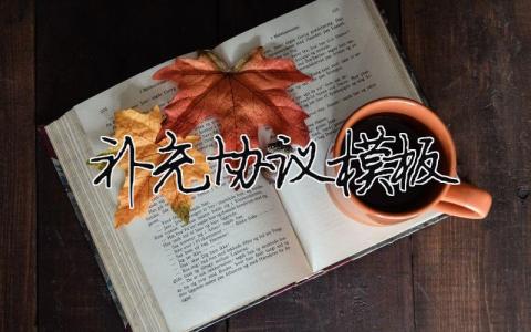 補充協議模板范文怎么寫？補充協議模板范文精選20篇