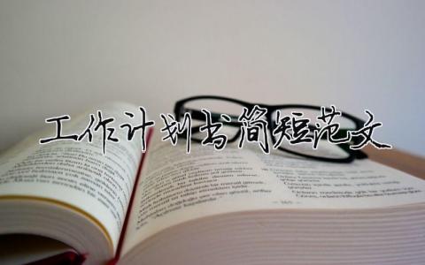工作計(jì)劃書簡(jiǎn)短范文模板大全優(yōu)選15篇