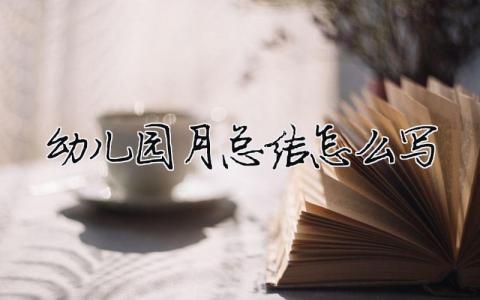 幼兒園月總結怎么寫？幼兒園月總結怎么寫開頭和結尾模板21篇