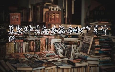 美容師月總結報告和下月計劃，美容師月總結報告和下月計劃模板5篇