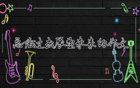 總結(jié)過去展望未來的作文總結(jié)過去展望未來的作文初中15