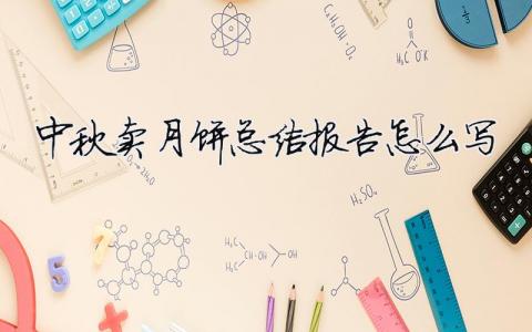 中秋賣月餅總結報告怎么寫中秋月餅銷售總結報告怎么寫5