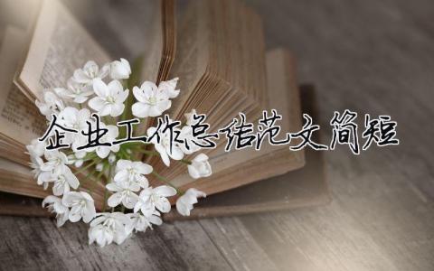 企業(yè)工作總結(jié)范文簡短（精選合集4篇）