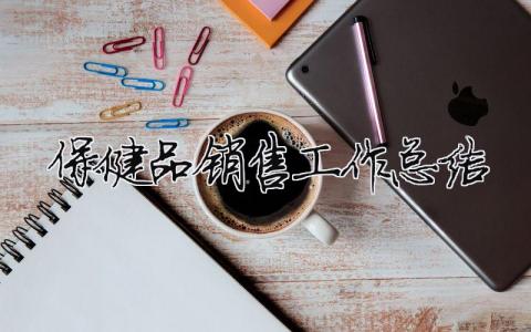 保健品銷售工作總結（精選合集8篇）