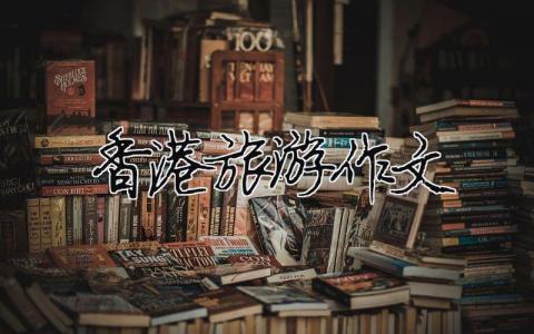 香港旅游作文（精選合集10篇）
