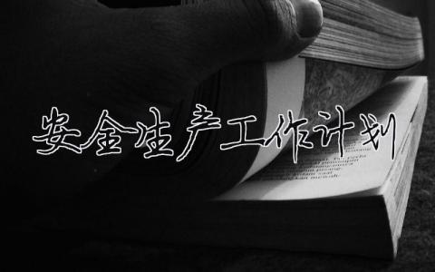 安全生產(chǎn)工作計(jì)劃（精選合集21篇）