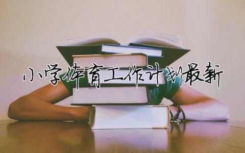 小學體育工作計劃最新（精選合集17篇）