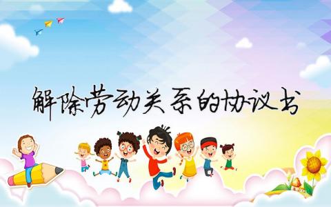 解除勞動關系的協議書（精選合集8篇）