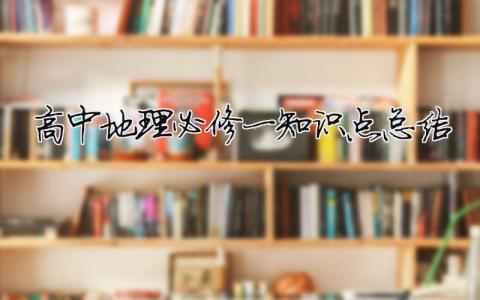 高中地理必修一知識(shí)點(diǎn)總結(jié)（精選合集11篇）