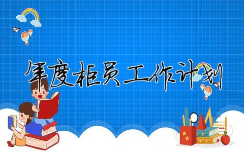 年度柜員工作計劃 柜員的年度工作總結（精選合集15篇）