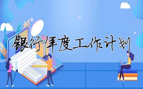 銀行年度工作計劃 銀行年度總結和來年工作計劃（精選合集17篇）