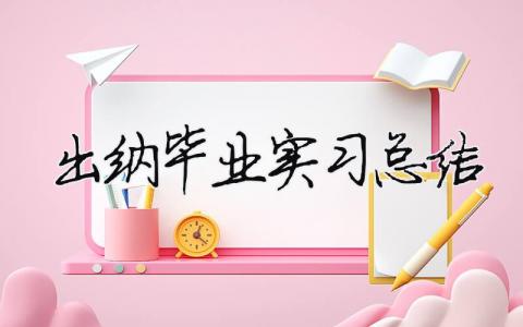 出納畢業實習總結 出納畢業實習總結（精選合集7篇）