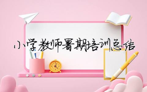 小學教師暑期培訓總結 小學教師暑期培訓總結個人總結怎么寫（精選合集20篇）