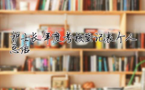 護(hù)士長年度考核登記表個(gè)人總結(jié) 護(hù)士長年度考核登記表個(gè)人總結(jié)2022（精選合集12篇）