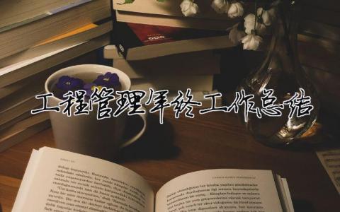 工程管理年終工作總結 工程管理年終工作總結怎么寫（精選合集17篇）