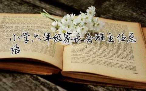 小學六年級家長會班主任總結 小學六年級家長會班主任總結發言稿（精選合集11篇）