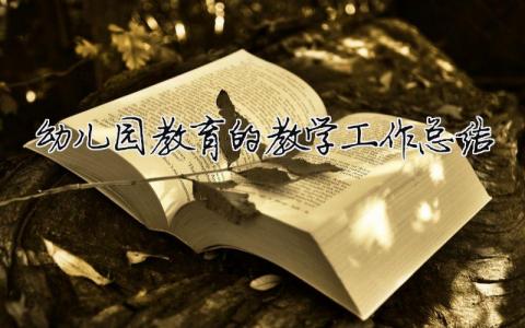 幼兒園教育的教學(xué)工作總結(jié) 幼兒園教育的教學(xué)工作總結(jié)范文（精選合集6篇）