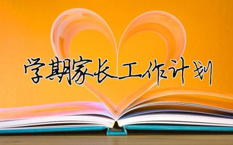 學(xué)期家長工作計劃 （精選合集15篇）