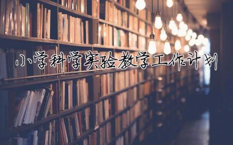 小學科學實驗教學工作計劃 小學科學實驗教學工作計劃范文（精選合集11篇）