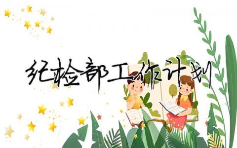 紀檢部工作計劃 紀檢部工作計劃怎么寫（精選合集10篇）