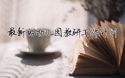 最新的幼兒園教研工作計(jì)劃 2024幼兒園教研計(jì)劃和總結(jié)（精選合集13篇）
