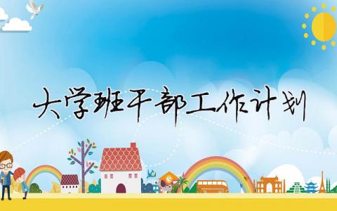 大學(xué)班干部工作計(jì)劃 大學(xué)班干工作總結(jié)和計(jì)劃怎么寫（精選合集10篇）
