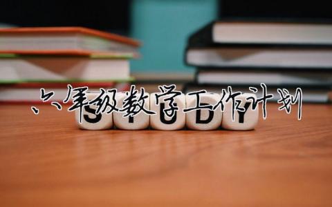 六年級數(shù)學(xué)工作計(jì)劃 六年級數(shù)學(xué)工作計(jì)劃（精選合集8篇）