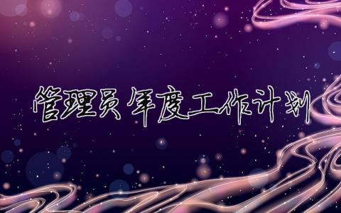 管理員年度工作計劃 管理員工作計劃怎么寫啊（精選合集16篇）