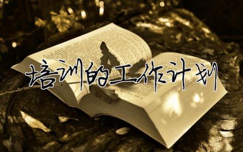 培訓的工作計劃 培訓工作計劃表格模板（精選合集10篇）