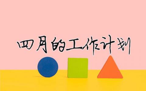 四月的工作計(jì)劃 四月工作計(jì)劃表（精選合集7篇）