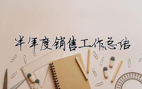 半年度銷售工作總結(jié) 銷售半年度工作總結(jié)范文大全（精選合集20篇）