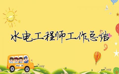 水電工程師工作總結 水電工程師工作描述（精選合集11篇）