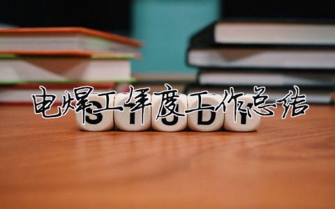 電焊工年度工作總結(jié) 電焊工年度工作總結(jié)范文（精選合集14篇）