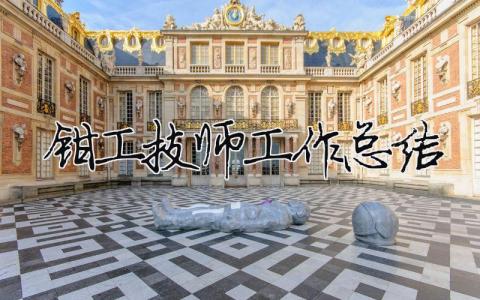 鉗工技師工作總結(jié) 鉗工技師工作總結(jié)要從哪四方面寫（精選合集10篇）
