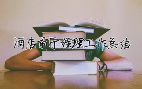 酒店前廳經(jīng)理工作總結(jié) 酒店前廳經(jīng)理工作總結(jié)與計(jì)劃（精選合集10篇）