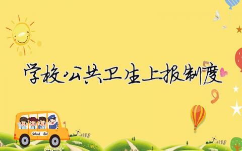 學(xué)校公共衛(wèi)生上報制度 學(xué)校公共衛(wèi)生上報制度內(nèi)容（精選合集8篇）