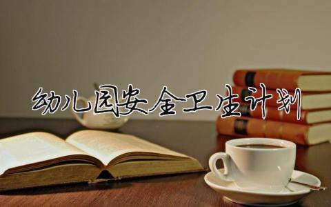 幼兒園安全衛生計劃 2024幼兒園衛生安全計劃（精選合集7篇）