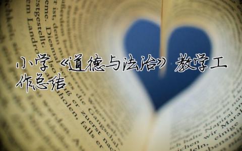 小學《道德與法治》教學工作總結 小學《道德與法治》教學工作總結怎么寫（精選合集7篇）