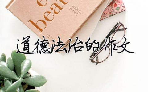 道德法治的作文 道德法治作文200（精選合集10篇）