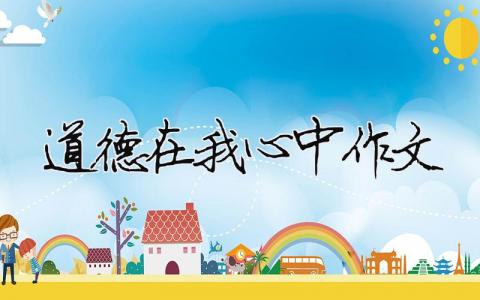 道德在我心中作文 道德在我心中作文800字（精選合集8篇）