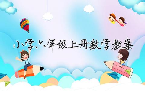 小學(xué)六年級(jí)上冊(cè)數(shù)學(xué)教案 小學(xué)六年級(jí)上冊(cè)數(shù)學(xué)教案教學(xué)反思（精選合集7篇）