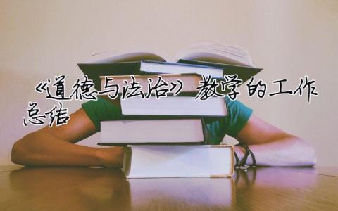 《道德與法治》教學的工作總結 一下道德與法治教學工作總結（精選合集20篇）