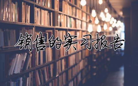 銷售的實習(xí)報告 銷售實習(xí)報告（精選合集10篇）