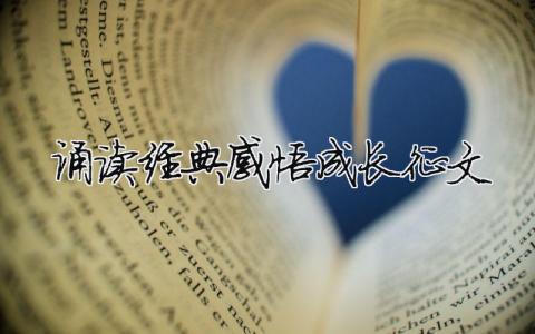 誦讀經(jīng)典感悟成長征文 誦讀經(jīng)典感悟成長征文（精選合集9篇）