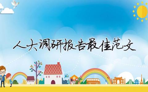 人大調(diào)研報(bào)告最佳范文 人大調(diào)研報(bào)告最佳范文800字（精選合集10篇）
