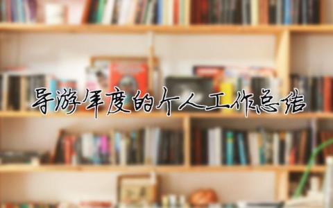 導游年度的個人工作總結 導游年度的個人工作總結800字（精選合集6篇）
