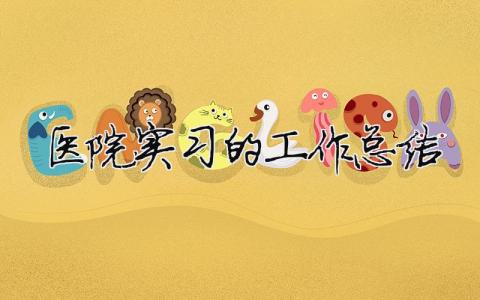醫院實習的工作總結 醫院實習的工作總結（精選合集5篇）
