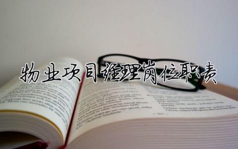 物業項目經理崗位職責 物業項目經理崗位職責清單及安全生產重點注意事項（精選合集7篇）