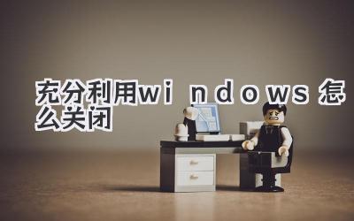 充分利用windows怎么關閉