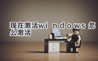 現在激活windows怎么激活
